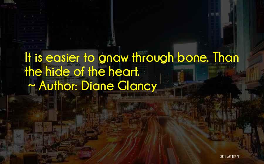 Diane Glancy Quotes: It Is Easier To Gnaw Through Bone. Than The Hide Of The Heart.