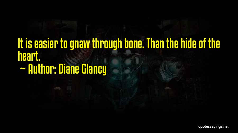 Diane Glancy Quotes: It Is Easier To Gnaw Through Bone. Than The Hide Of The Heart.