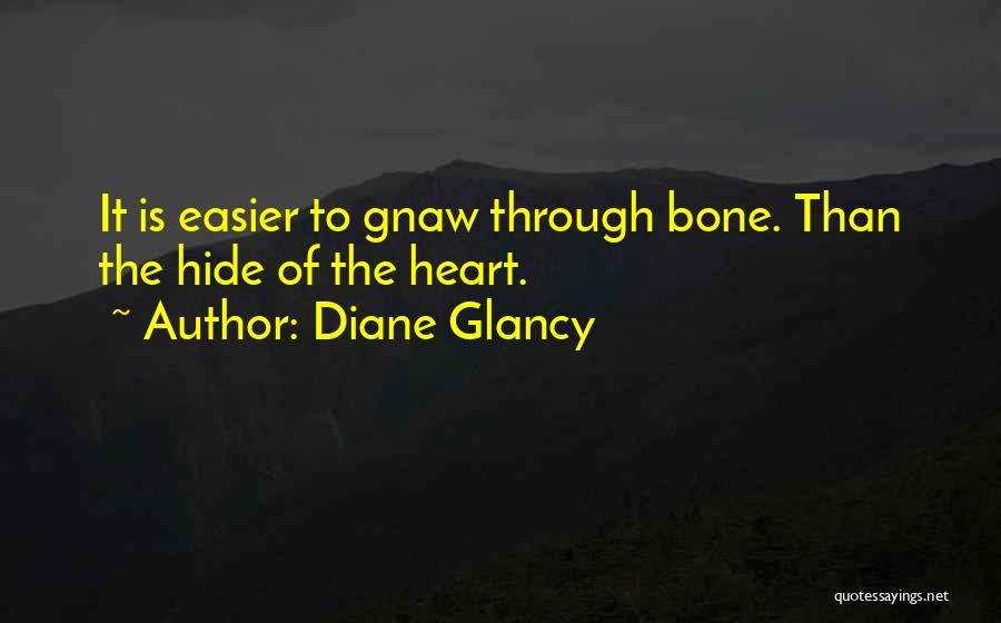 Diane Glancy Quotes: It Is Easier To Gnaw Through Bone. Than The Hide Of The Heart.