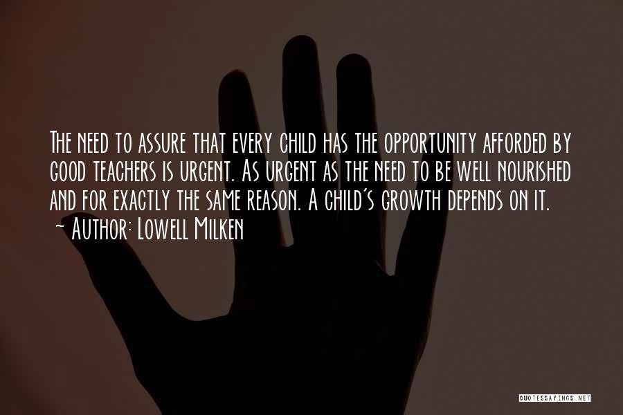Lowell Milken Quotes: The Need To Assure That Every Child Has The Opportunity Afforded By Good Teachers Is Urgent. As Urgent As The