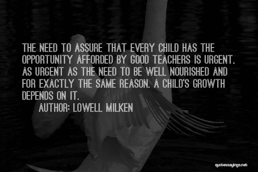 Lowell Milken Quotes: The Need To Assure That Every Child Has The Opportunity Afforded By Good Teachers Is Urgent. As Urgent As The