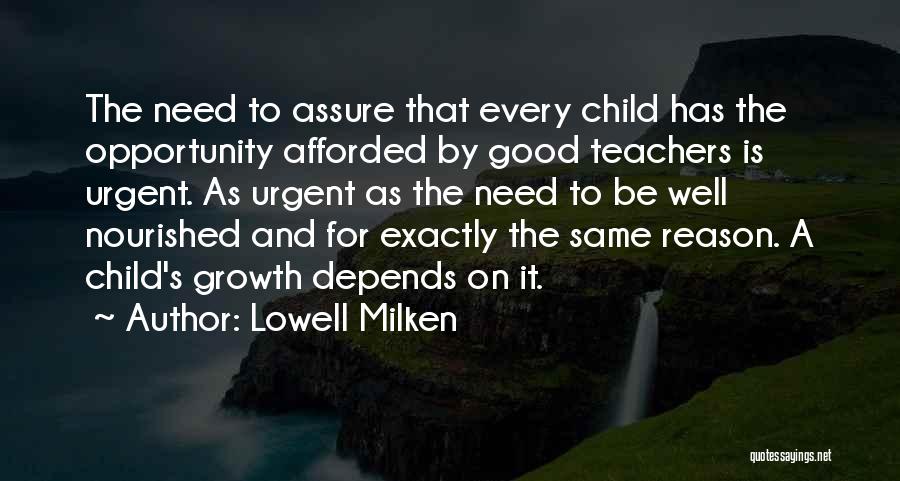 Lowell Milken Quotes: The Need To Assure That Every Child Has The Opportunity Afforded By Good Teachers Is Urgent. As Urgent As The