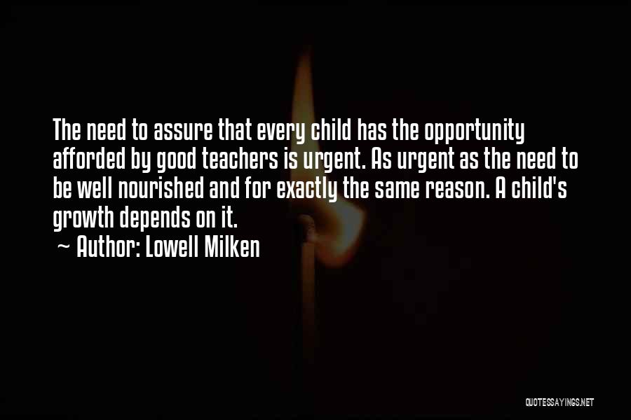 Lowell Milken Quotes: The Need To Assure That Every Child Has The Opportunity Afforded By Good Teachers Is Urgent. As Urgent As The