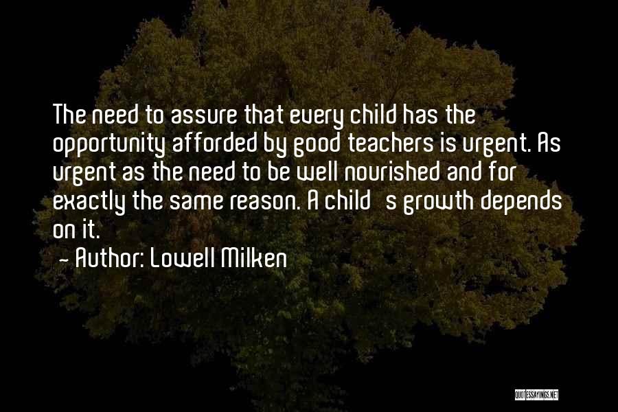 Lowell Milken Quotes: The Need To Assure That Every Child Has The Opportunity Afforded By Good Teachers Is Urgent. As Urgent As The