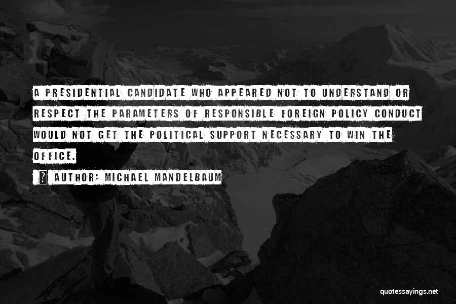 Michael Mandelbaum Quotes: A Presidential Candidate Who Appeared Not To Understand Or Respect The Parameters Of Responsible Foreign Policy Conduct Would Not Get