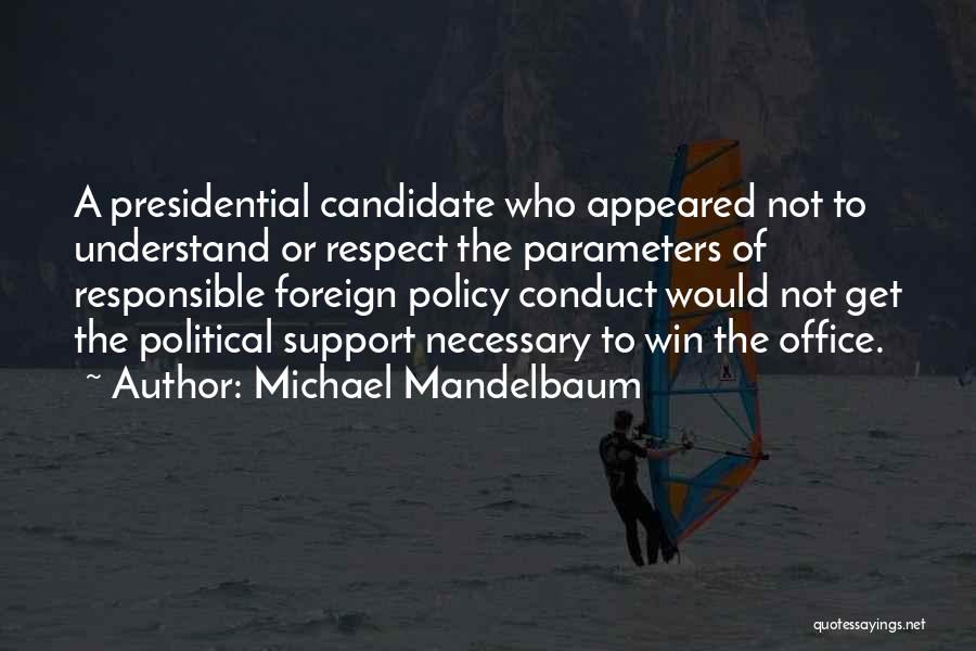 Michael Mandelbaum Quotes: A Presidential Candidate Who Appeared Not To Understand Or Respect The Parameters Of Responsible Foreign Policy Conduct Would Not Get