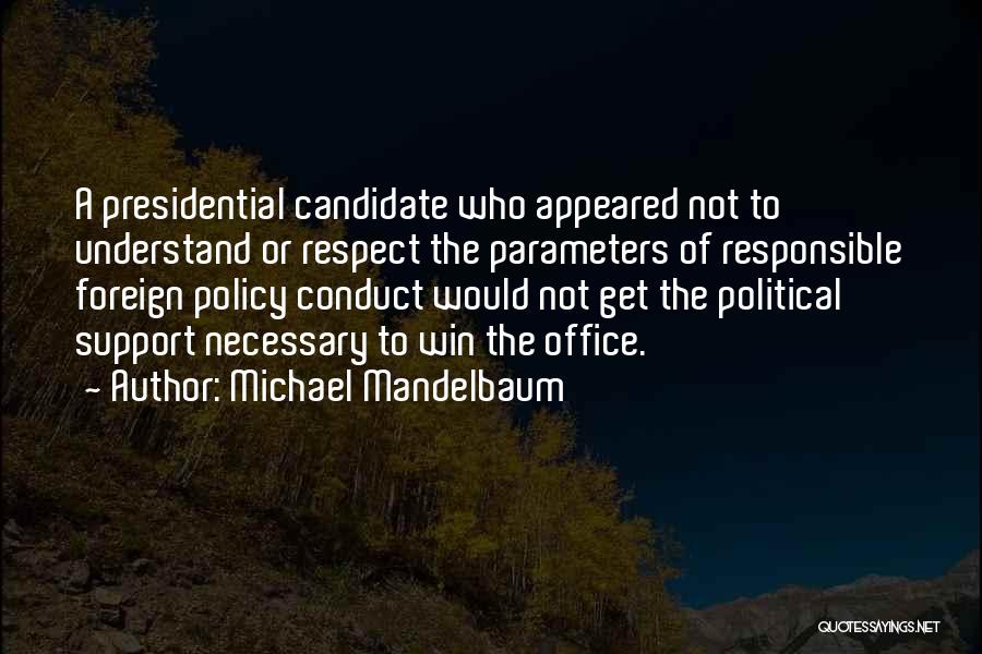 Michael Mandelbaum Quotes: A Presidential Candidate Who Appeared Not To Understand Or Respect The Parameters Of Responsible Foreign Policy Conduct Would Not Get