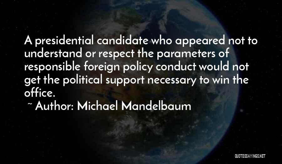 Michael Mandelbaum Quotes: A Presidential Candidate Who Appeared Not To Understand Or Respect The Parameters Of Responsible Foreign Policy Conduct Would Not Get