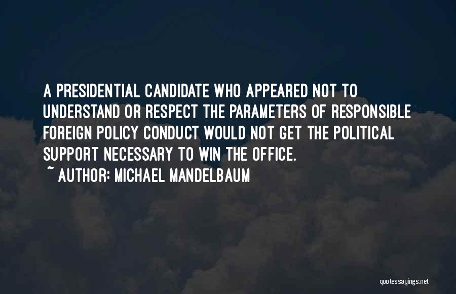 Michael Mandelbaum Quotes: A Presidential Candidate Who Appeared Not To Understand Or Respect The Parameters Of Responsible Foreign Policy Conduct Would Not Get