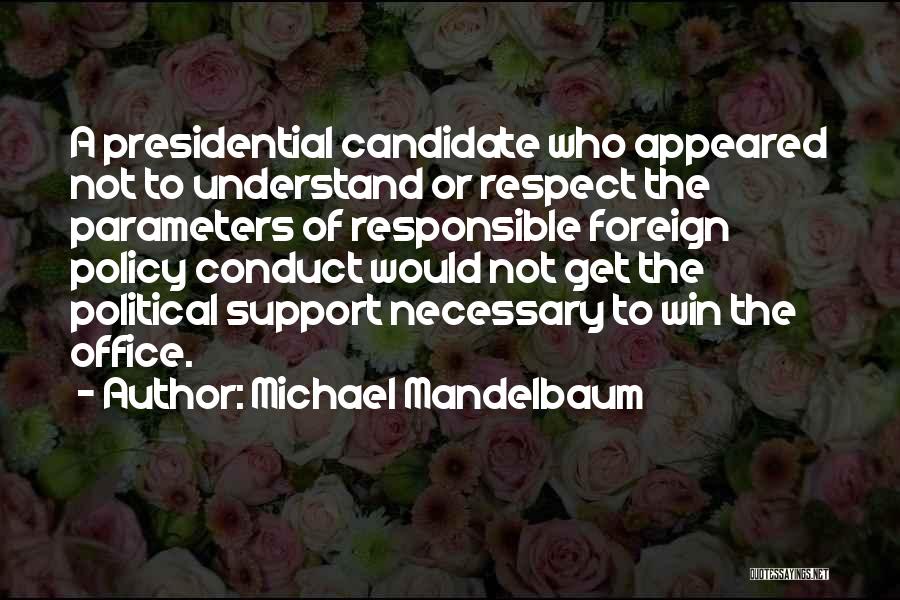 Michael Mandelbaum Quotes: A Presidential Candidate Who Appeared Not To Understand Or Respect The Parameters Of Responsible Foreign Policy Conduct Would Not Get