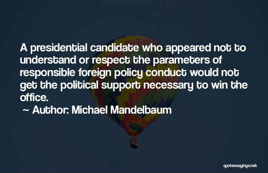 Michael Mandelbaum Quotes: A Presidential Candidate Who Appeared Not To Understand Or Respect The Parameters Of Responsible Foreign Policy Conduct Would Not Get