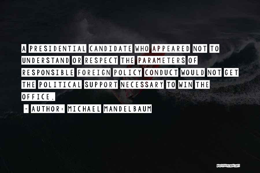 Michael Mandelbaum Quotes: A Presidential Candidate Who Appeared Not To Understand Or Respect The Parameters Of Responsible Foreign Policy Conduct Would Not Get