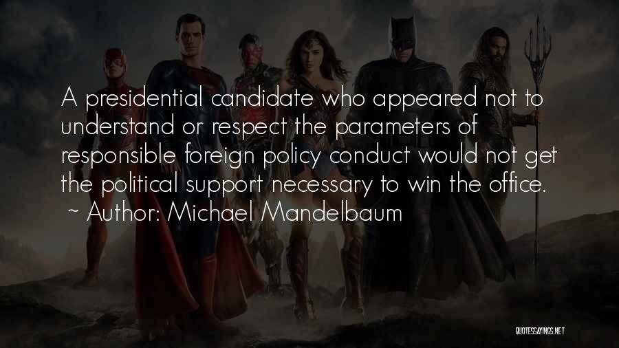 Michael Mandelbaum Quotes: A Presidential Candidate Who Appeared Not To Understand Or Respect The Parameters Of Responsible Foreign Policy Conduct Would Not Get