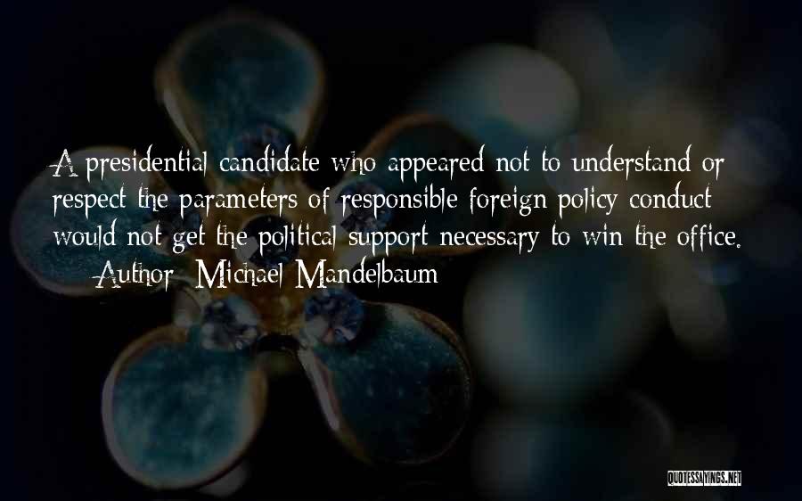 Michael Mandelbaum Quotes: A Presidential Candidate Who Appeared Not To Understand Or Respect The Parameters Of Responsible Foreign Policy Conduct Would Not Get