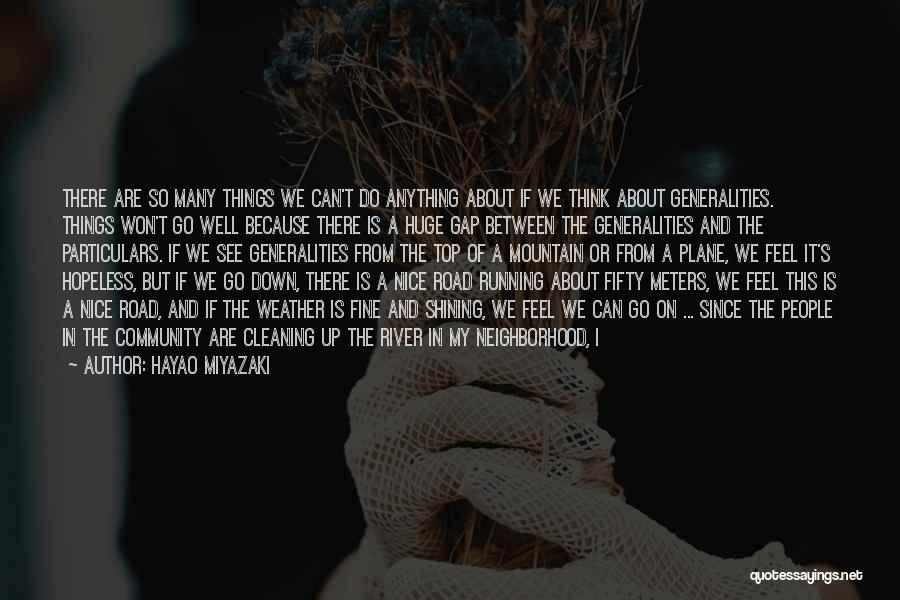 Hayao Miyazaki Quotes: There Are So Many Things We Can't Do Anything About If We Think About Generalities. Things Won't Go Well Because