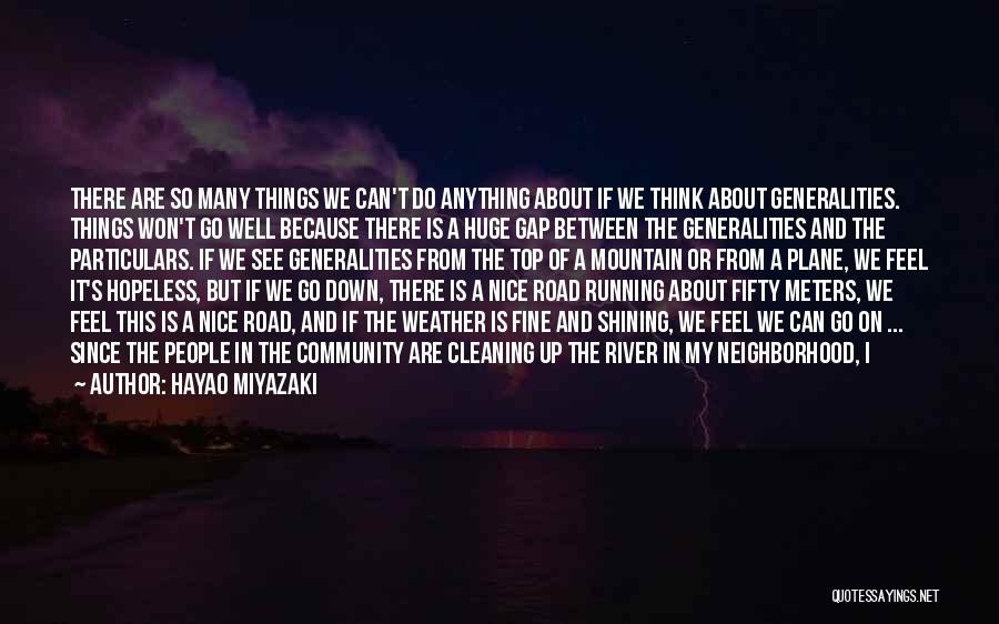 Hayao Miyazaki Quotes: There Are So Many Things We Can't Do Anything About If We Think About Generalities. Things Won't Go Well Because