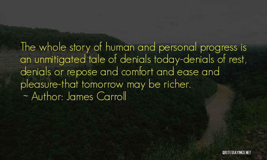 James Carroll Quotes: The Whole Story Of Human And Personal Progress Is An Unmitigated Tale Of Denials Today-denials Of Rest, Denials Or Repose