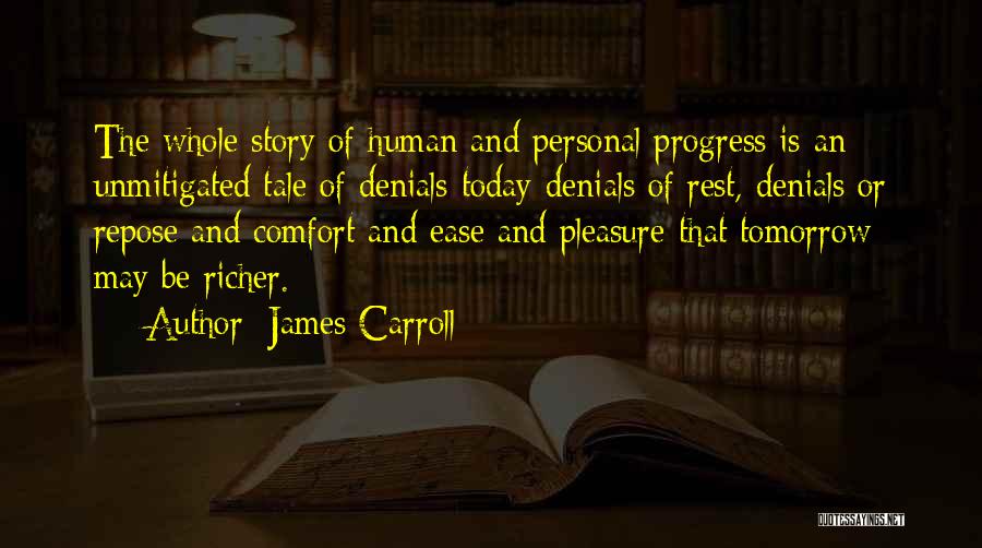 James Carroll Quotes: The Whole Story Of Human And Personal Progress Is An Unmitigated Tale Of Denials Today-denials Of Rest, Denials Or Repose