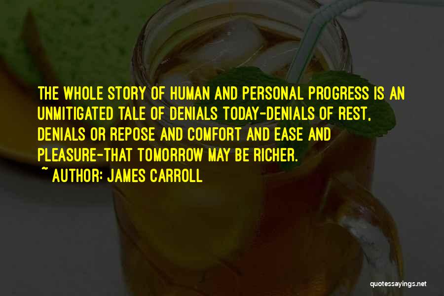 James Carroll Quotes: The Whole Story Of Human And Personal Progress Is An Unmitigated Tale Of Denials Today-denials Of Rest, Denials Or Repose