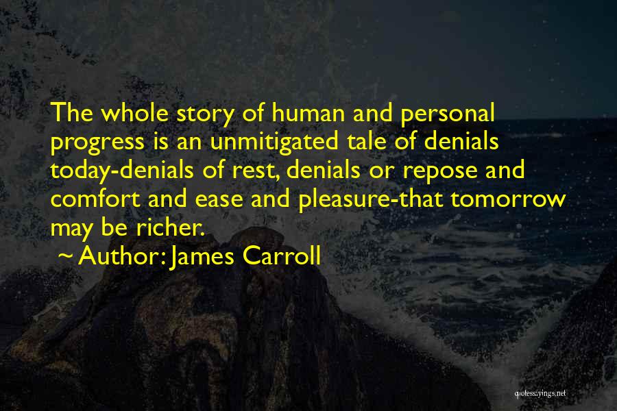 James Carroll Quotes: The Whole Story Of Human And Personal Progress Is An Unmitigated Tale Of Denials Today-denials Of Rest, Denials Or Repose