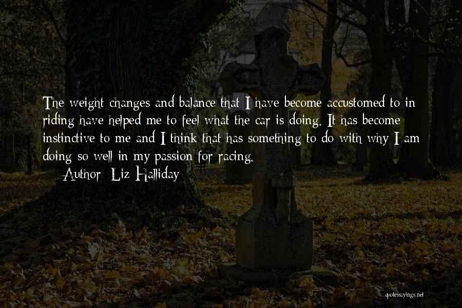 Liz Halliday Quotes: The Weight Changes And Balance That I Have Become Accustomed To In Riding Have Helped Me To Feel What The
