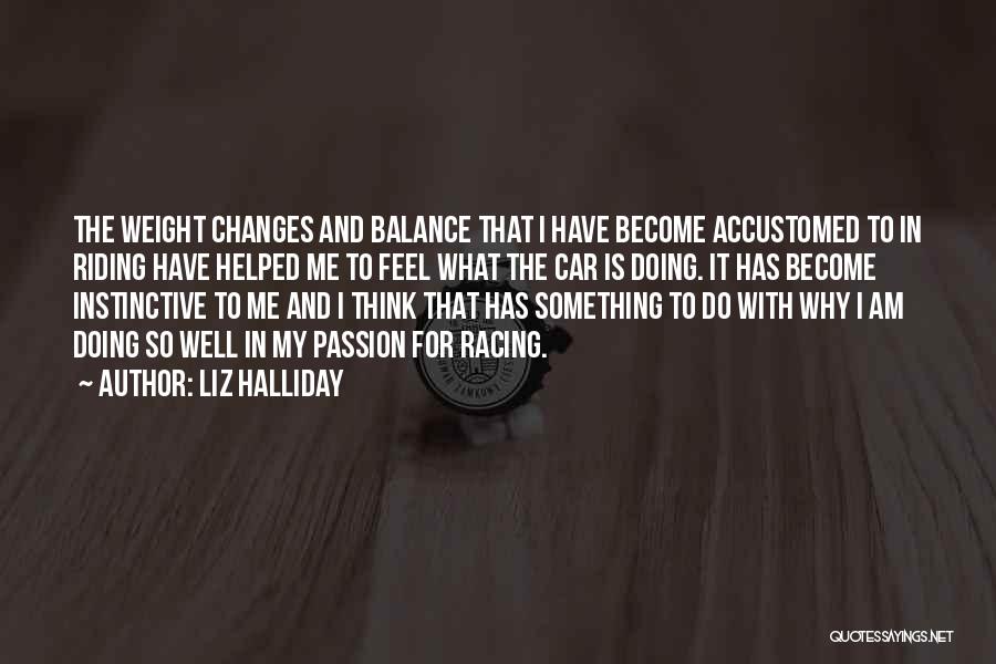 Liz Halliday Quotes: The Weight Changes And Balance That I Have Become Accustomed To In Riding Have Helped Me To Feel What The