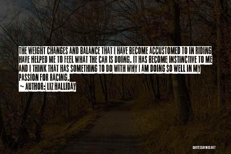 Liz Halliday Quotes: The Weight Changes And Balance That I Have Become Accustomed To In Riding Have Helped Me To Feel What The