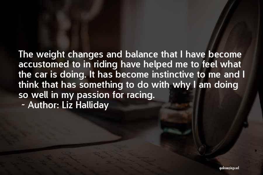 Liz Halliday Quotes: The Weight Changes And Balance That I Have Become Accustomed To In Riding Have Helped Me To Feel What The