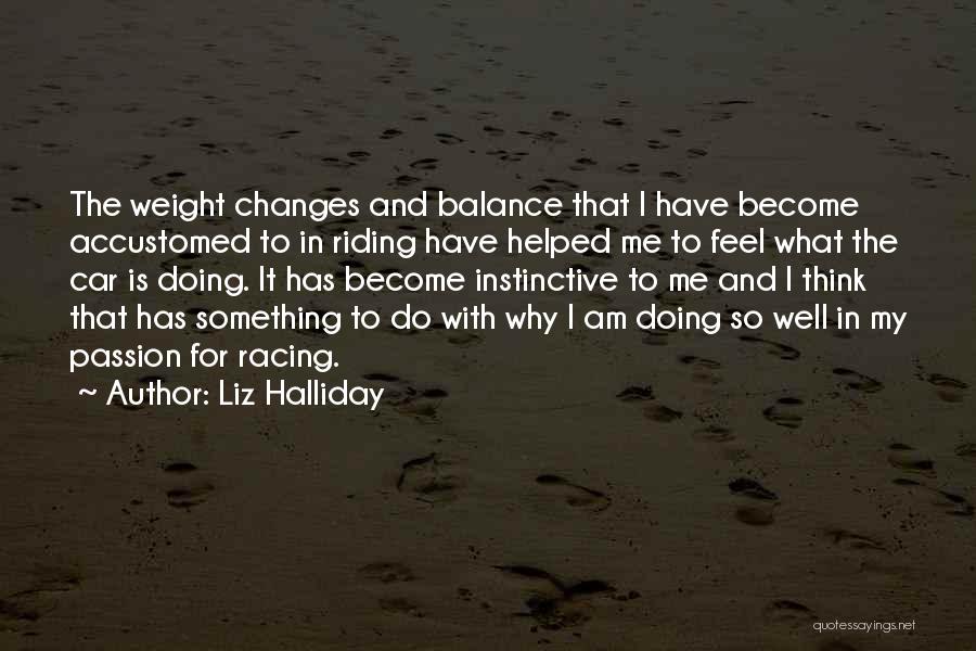 Liz Halliday Quotes: The Weight Changes And Balance That I Have Become Accustomed To In Riding Have Helped Me To Feel What The