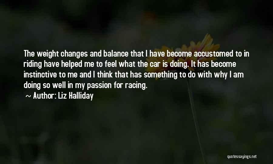 Liz Halliday Quotes: The Weight Changes And Balance That I Have Become Accustomed To In Riding Have Helped Me To Feel What The