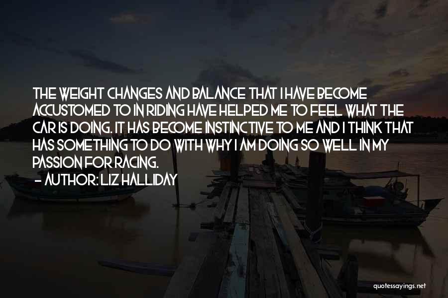 Liz Halliday Quotes: The Weight Changes And Balance That I Have Become Accustomed To In Riding Have Helped Me To Feel What The