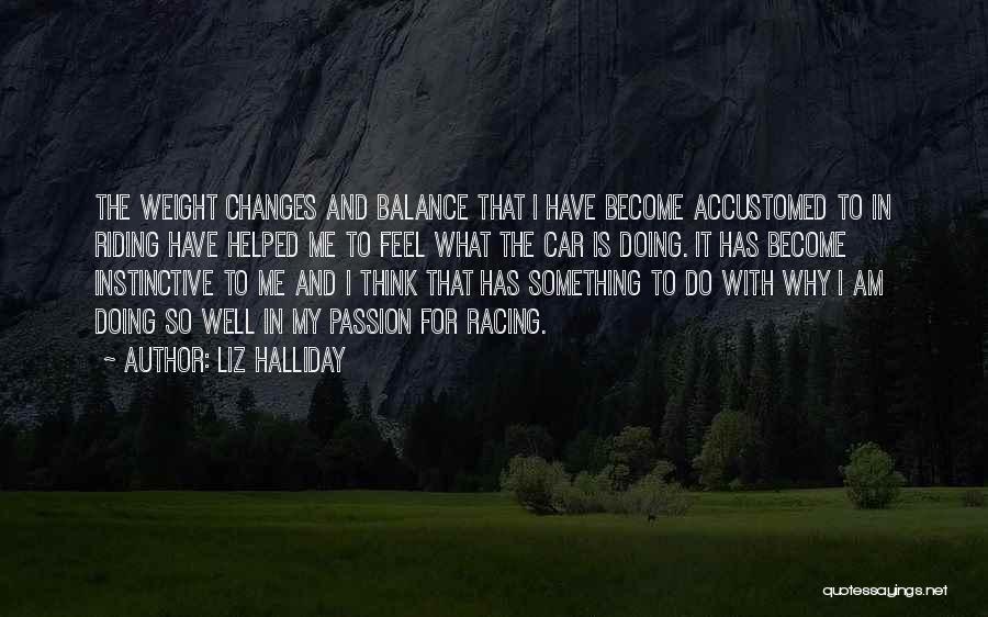 Liz Halliday Quotes: The Weight Changes And Balance That I Have Become Accustomed To In Riding Have Helped Me To Feel What The