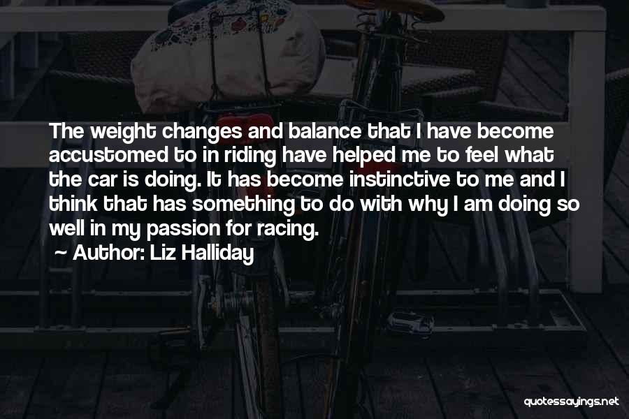Liz Halliday Quotes: The Weight Changes And Balance That I Have Become Accustomed To In Riding Have Helped Me To Feel What The