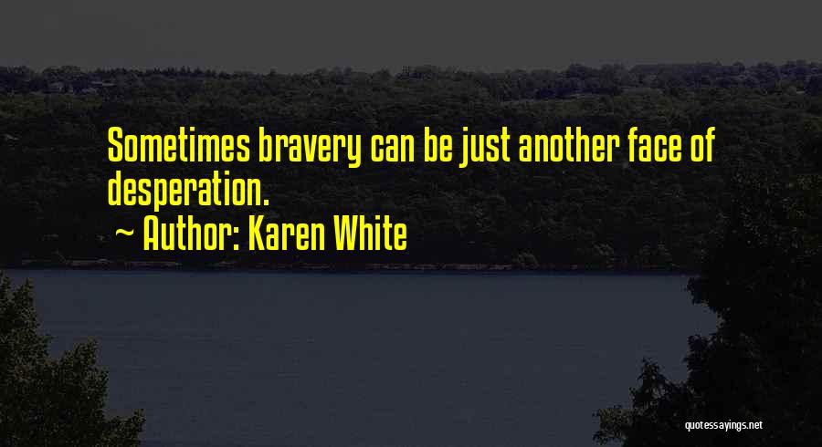 Karen White Quotes: Sometimes Bravery Can Be Just Another Face Of Desperation.