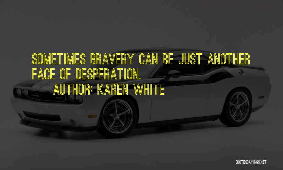 Karen White Quotes: Sometimes Bravery Can Be Just Another Face Of Desperation.