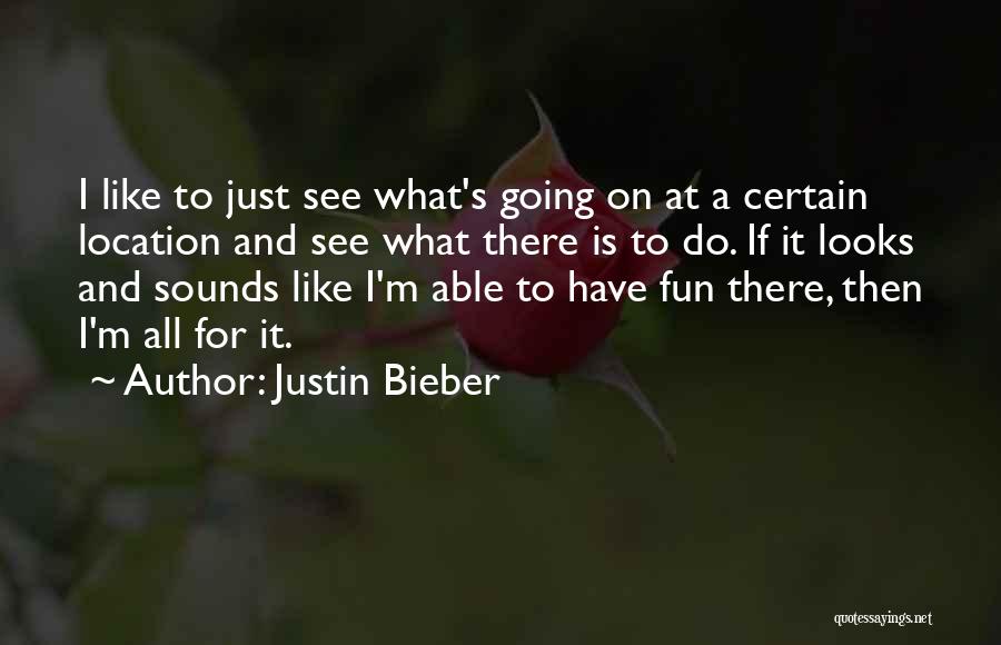 Justin Bieber Quotes: I Like To Just See What's Going On At A Certain Location And See What There Is To Do. If