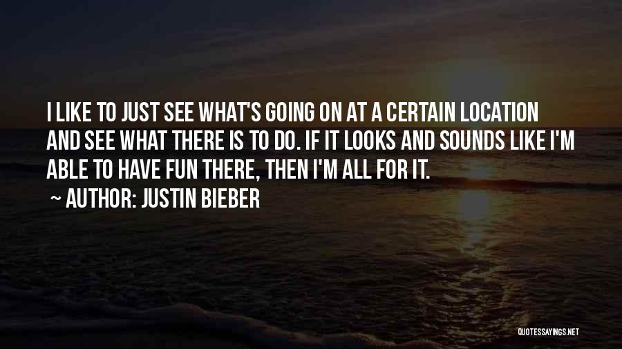 Justin Bieber Quotes: I Like To Just See What's Going On At A Certain Location And See What There Is To Do. If