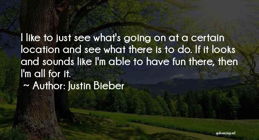 Justin Bieber Quotes: I Like To Just See What's Going On At A Certain Location And See What There Is To Do. If