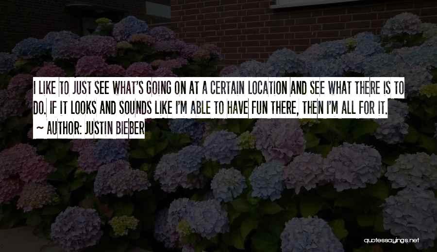 Justin Bieber Quotes: I Like To Just See What's Going On At A Certain Location And See What There Is To Do. If