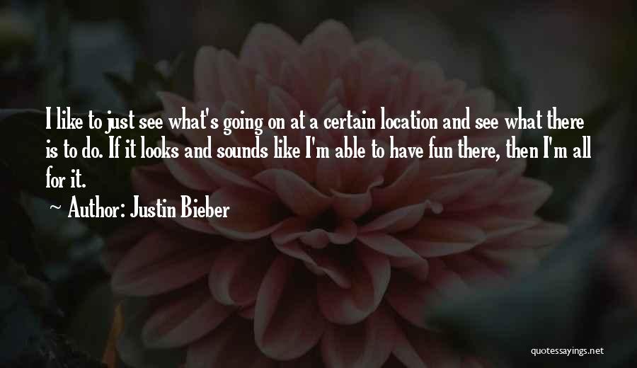 Justin Bieber Quotes: I Like To Just See What's Going On At A Certain Location And See What There Is To Do. If