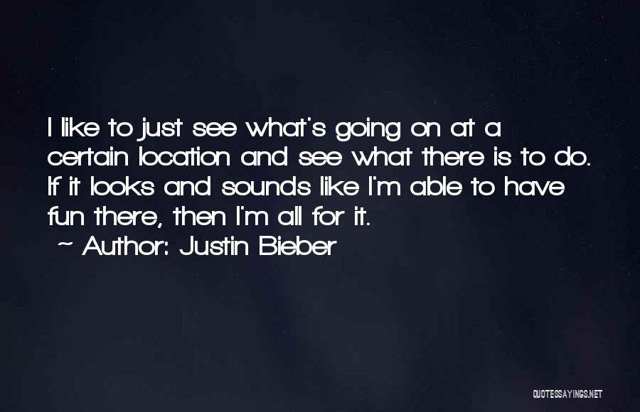 Justin Bieber Quotes: I Like To Just See What's Going On At A Certain Location And See What There Is To Do. If