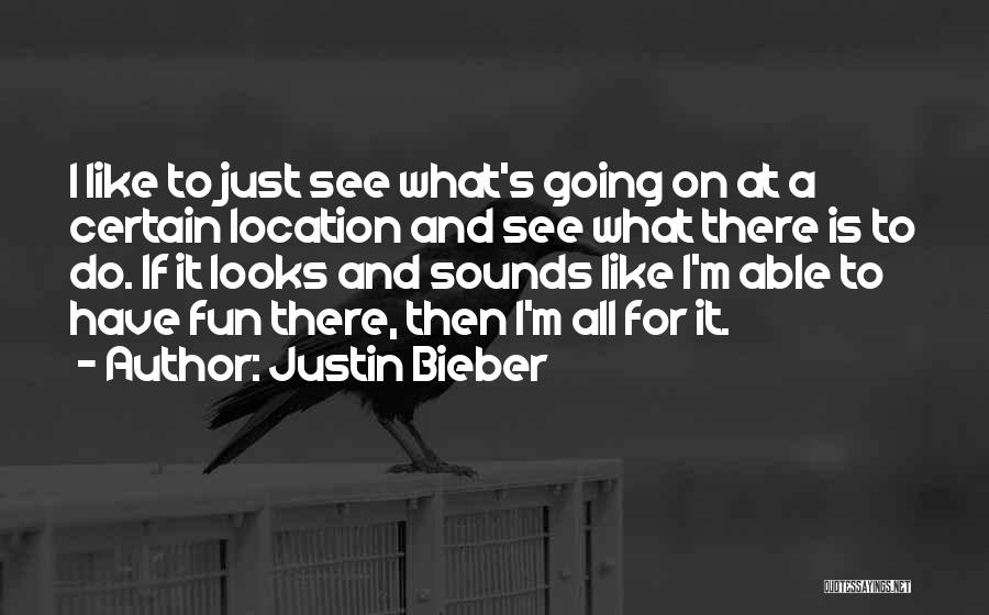 Justin Bieber Quotes: I Like To Just See What's Going On At A Certain Location And See What There Is To Do. If
