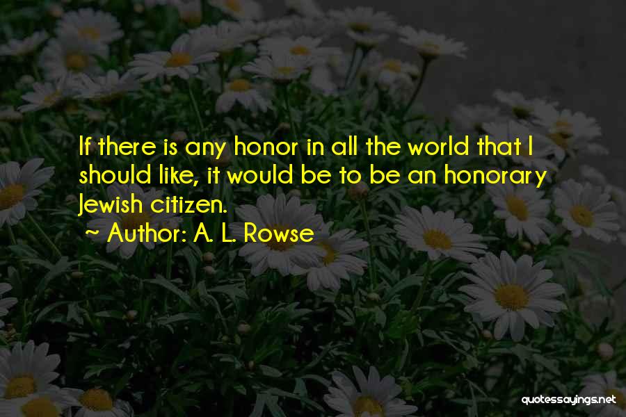 A. L. Rowse Quotes: If There Is Any Honor In All The World That I Should Like, It Would Be To Be An Honorary