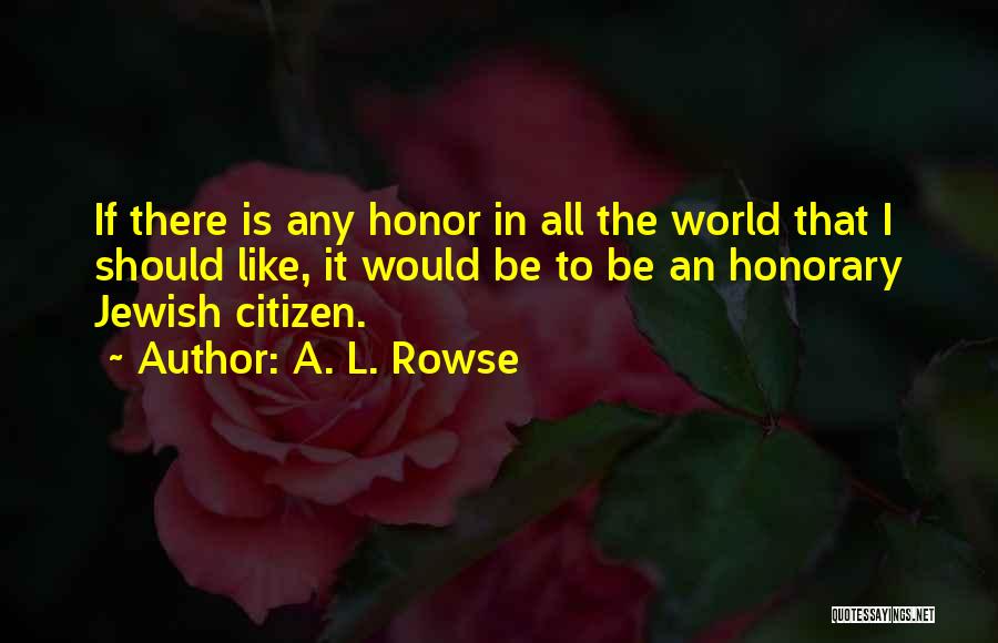 A. L. Rowse Quotes: If There Is Any Honor In All The World That I Should Like, It Would Be To Be An Honorary