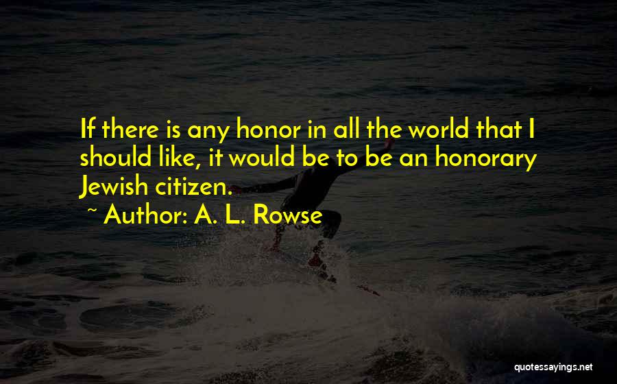A. L. Rowse Quotes: If There Is Any Honor In All The World That I Should Like, It Would Be To Be An Honorary