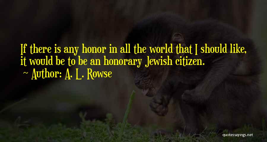 A. L. Rowse Quotes: If There Is Any Honor In All The World That I Should Like, It Would Be To Be An Honorary