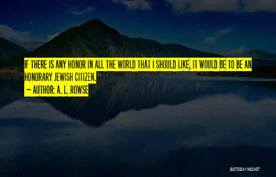 A. L. Rowse Quotes: If There Is Any Honor In All The World That I Should Like, It Would Be To Be An Honorary