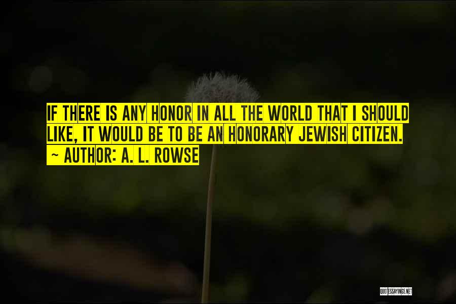 A. L. Rowse Quotes: If There Is Any Honor In All The World That I Should Like, It Would Be To Be An Honorary