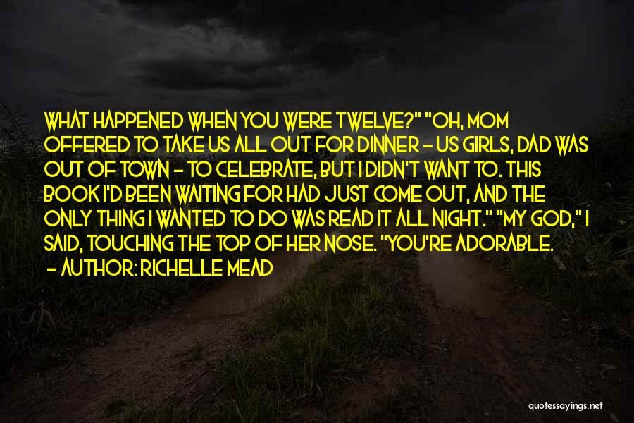Richelle Mead Quotes: What Happened When You Were Twelve? Oh, Mom Offered To Take Us All Out For Dinner - Us Girls, Dad