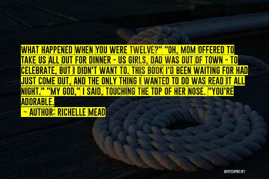 Richelle Mead Quotes: What Happened When You Were Twelve? Oh, Mom Offered To Take Us All Out For Dinner - Us Girls, Dad